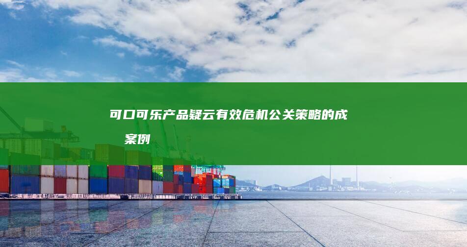 可口可乐产品疑云：有效危机公关策略的成功案例